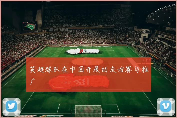 英超球队在中国开展的友谊赛与推广