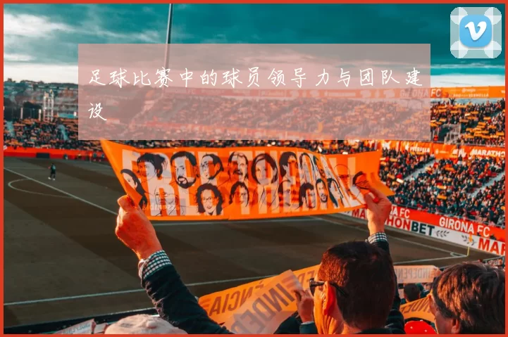 足球比赛中的球员领导力与团队建设